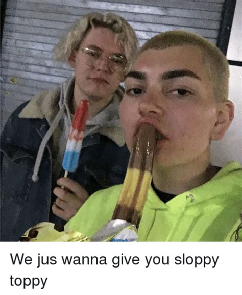 Sloppy Toppy .